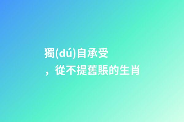 獨(dú)自承受，從不提舊賬的生肖